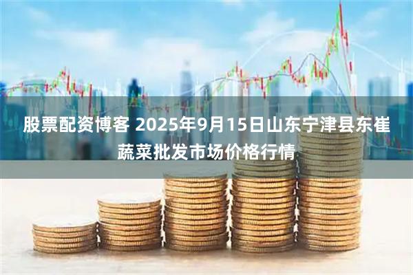 股票配资博客 2025年9月15日山东宁津县东崔蔬菜批发市场价格行情