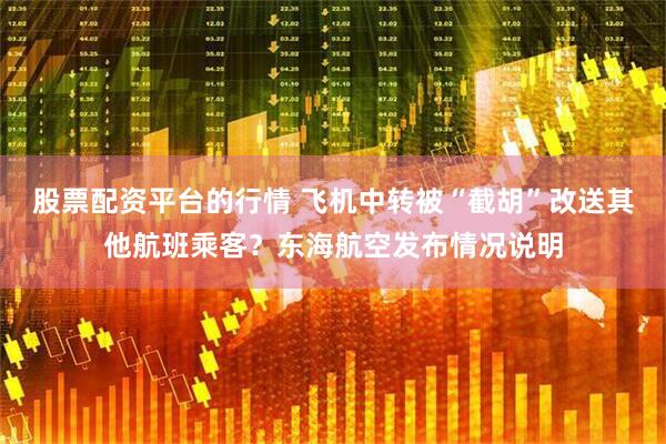 股票配资平台的行情 飞机中转被“截胡”改送其他航班乘客？东海航空发布情况说明
