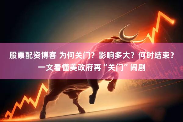 股票配资博客 为何关门？影响多大？何时结束？一文看懂美政府再“关门”闹剧