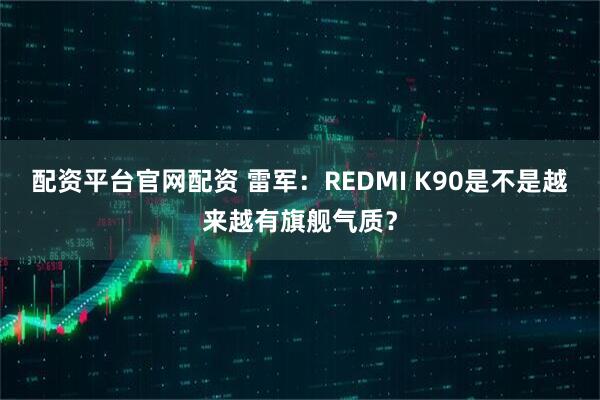 配资平台官网配资 雷军：REDMI K90是不是越来越有旗舰气质？