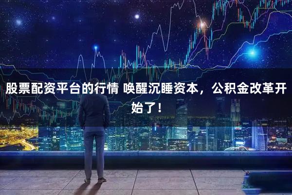 股票配资平台的行情 唤醒沉睡资本，公积金改革开始了！