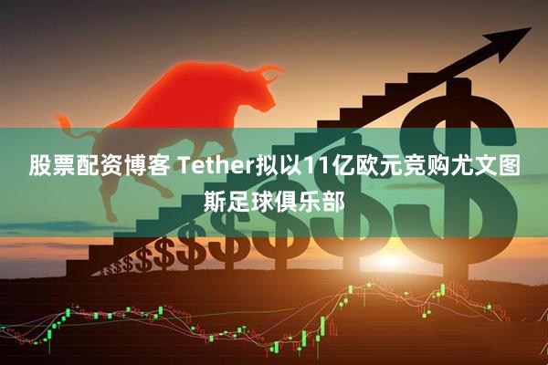 股票配资博客 Tether拟以11亿欧元竞购尤文图斯足球俱乐部