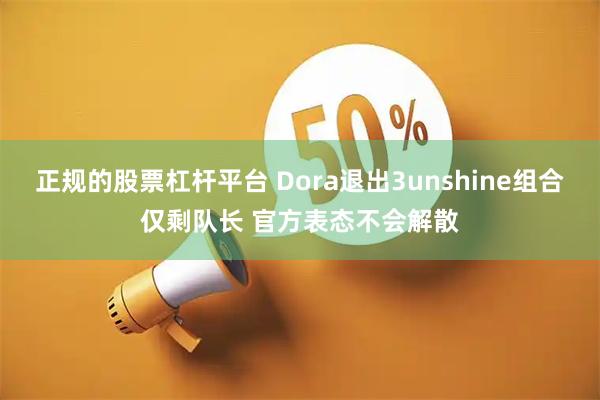 正规的股票杠杆平台 Dora退出3unshine组合仅剩队长 官方表态不会解散
