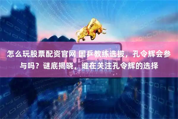 怎么玩股票配资官网 国乒教练选拔，孔令辉会参与吗？谜底揭晓，谁在关注孔令辉的选择