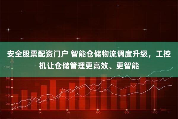 安全股票配资门户 智能仓储物流调度升级，工控机让仓储管理更高效、更智能
