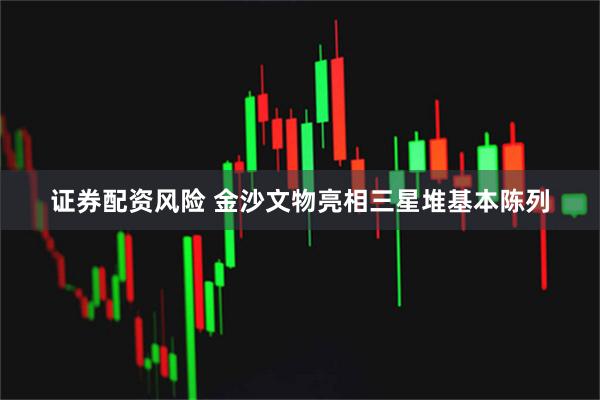 证券配资风险 金沙文物亮相三星堆基本陈列