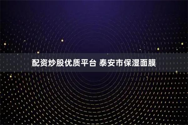 配资炒股优质平台 泰安市保湿面膜