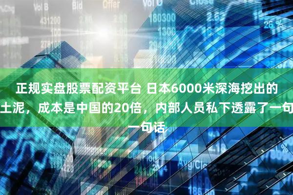 正规实盘股票配资平台 日本6000米深海挖出的稀土泥，成本是中国的20倍，内部人员私下透露了一句话