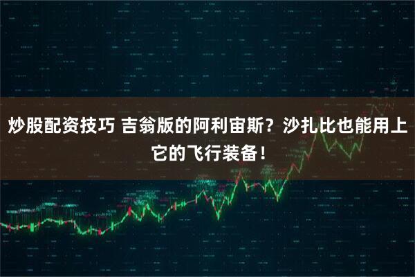 炒股配资技巧 吉翁版的阿利宙斯？沙扎比也能用上它的飞行装备！
